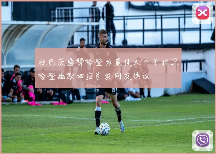 祖巴茨盛赞哈登为最佳大个子控卫哈登幽默回应引发网友热议