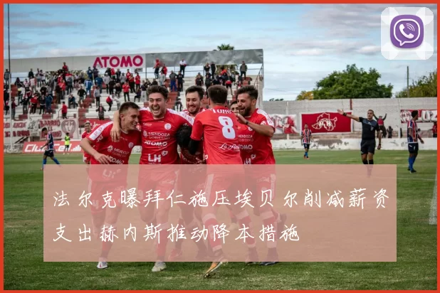 法尔克曝拜仁施压埃贝尔削减薪资支出赫内斯推动降本措施
