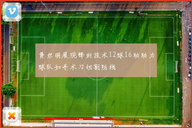 费尔明展现锋利技术12球16助助力球队如手术刀切割防线