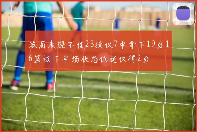 浓眉表现不佳23投仅7中拿下19分16篮板下半场状态低迷仅得2分