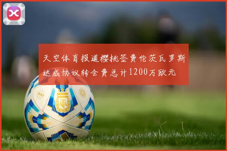 天空体育报道樱桃签费伦茨瓦罗斯达成协议转会费总计1200万欧元