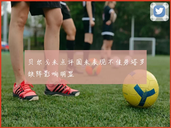 贝尔戈米点评国米表现不佳劳塔罗缺阵影响明显