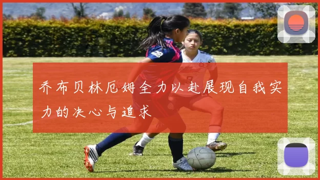 乔布贝林厄姆全力以赴展现自我实力的决心与追求