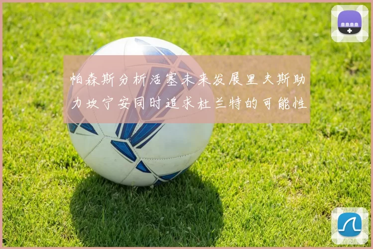 帕森斯分析活塞未来发展里夫斯助力坎宁安同时追求杜兰特的可能性
