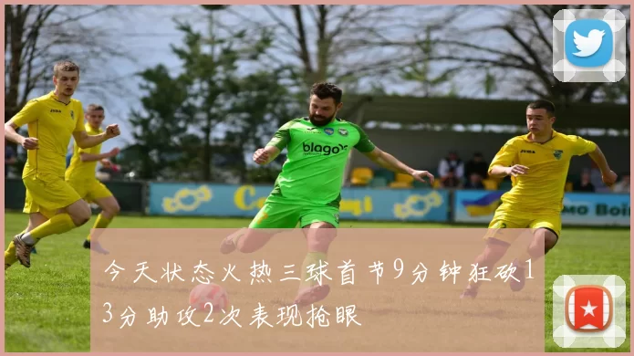 今天状态火热三球首节9分钟狂砍13分助攻2次表现抢眼
