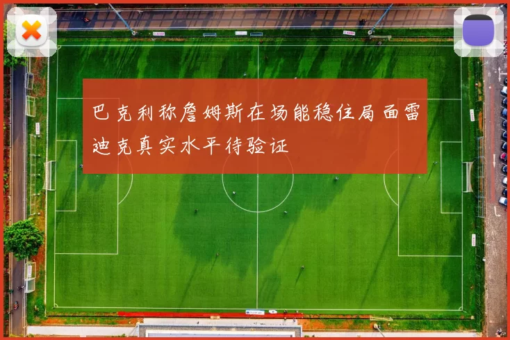 巴克利称詹姆斯在场能稳住局面雷迪克真实水平待验证