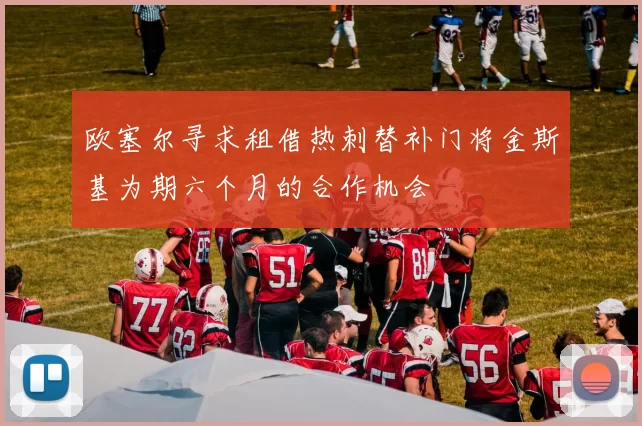 欧塞尔寻求租借热刺替补门将金斯基为期六个月的合作机会