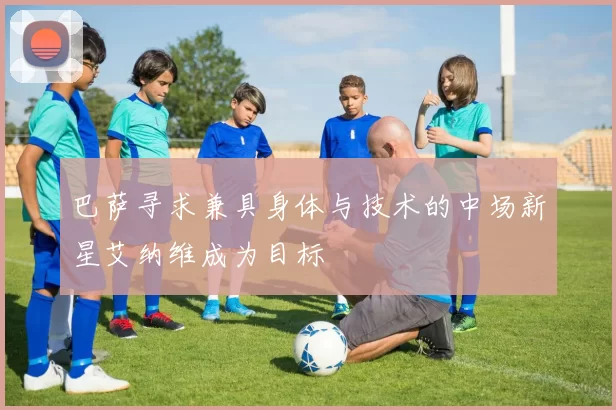 巴萨寻求兼具身体与技术的中场新星艾纳维成为目标